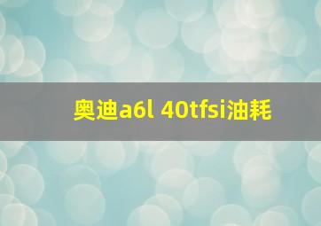 奥迪a6l 40tfsi油耗